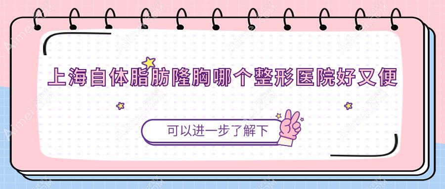 上海自体脂肪隆胸哪个医院好又便宜？盛美瓷、时光便宜又好