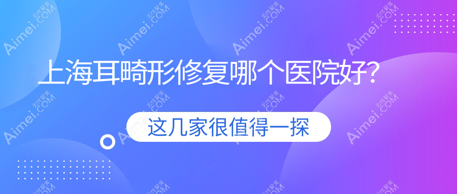 上海耳畸形修復(fù)哪個(gè)醫(yī)院好？2024排名榜:醫(yī)顏、美詩沁、歐萊美等入圍！附價(jià)格表
