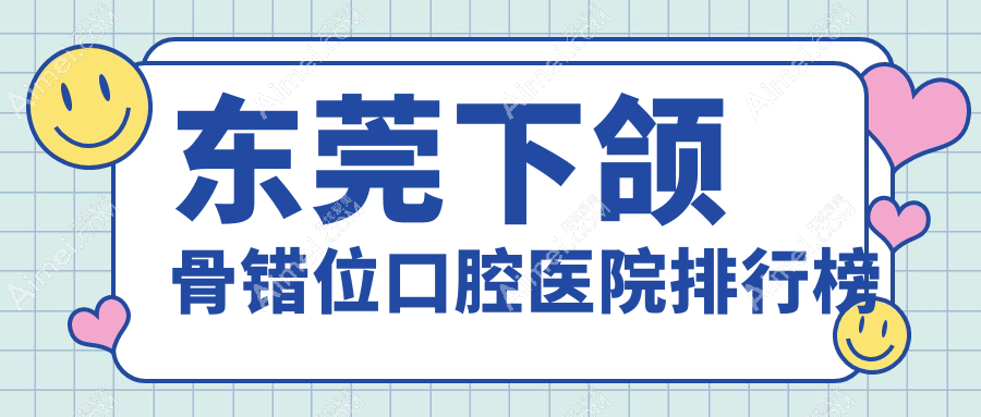 东莞下颌骨错位很不错的下颌骨错位医院是哪家-甄选2024年东莞下颌骨错位医院排名前10