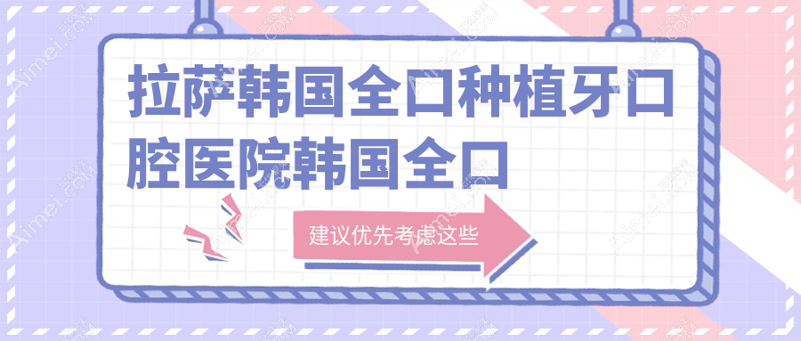 拉萨韩国全口种植牙口腔医院韩国全口种植牙价目表