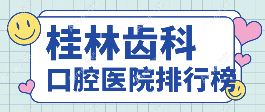 桂林齿科好的齿科医院排名前10强，它们种植牙/综合齿科/牙冠好还不贵