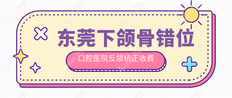 东莞下颌骨错位口腔医院反颌矫正收费表