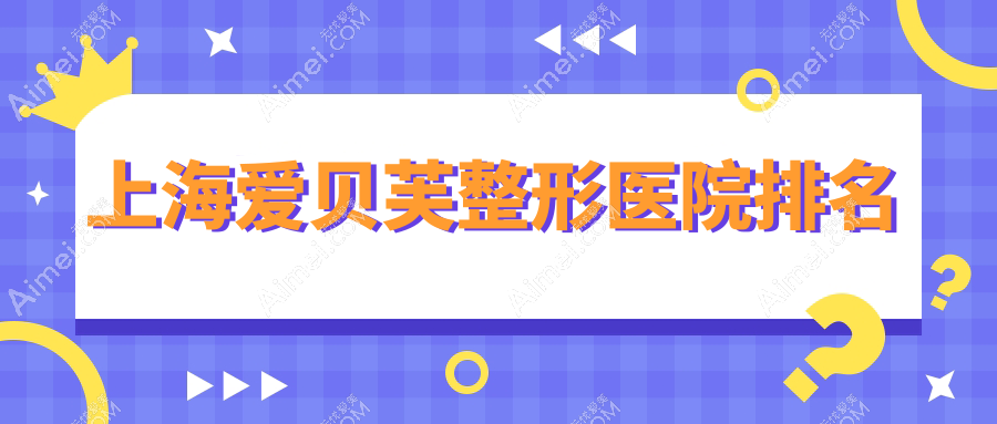 上海爱贝芙医院排名前10:艺星/宏康爱贝芙不错