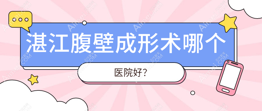 湛江腹壁成形术哪个医院好？盘点十家本地实力不低的整形机构