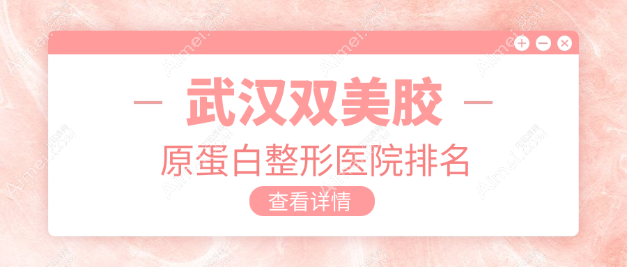 武汉双美胶原蛋白好的医院排名:双美胶原蛋白好的正规医院除了青春百年还有这10家