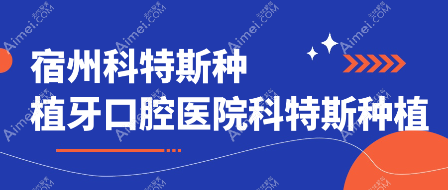 宿州科特斯种植牙口腔医院科特斯种植牙推荐
