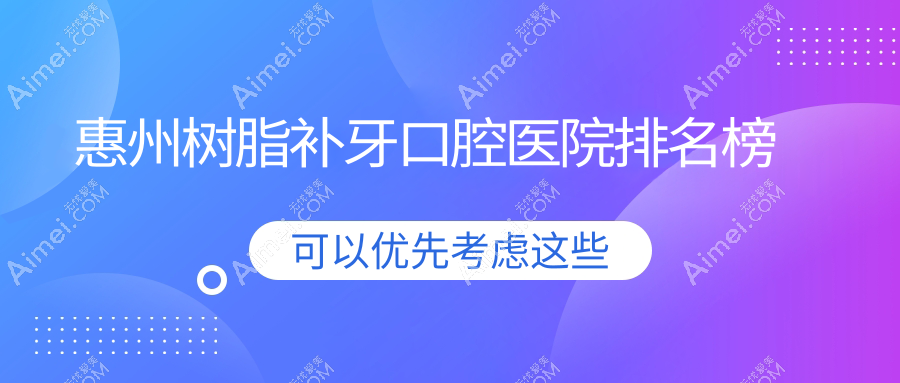 惠州哪个医院树脂补牙好又便宜-排行前10好还便宜的牙科排名