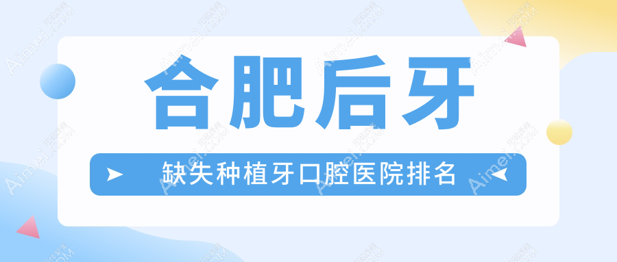 合肥哪家医院后牙缺失种植牙费用划算,合肥巢湖市后牙缺失种植牙后牙缺失种植牙费用便宜名气大.