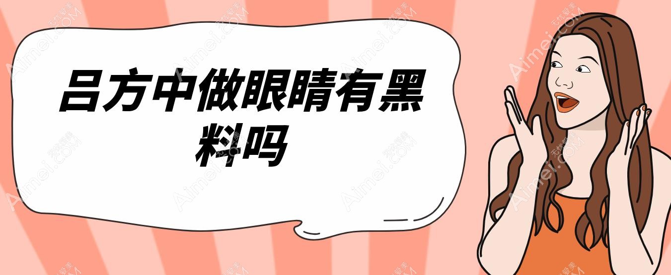 吕方中做眼睛有黑料吗?0黑料,正面评价超多+双眼皮综合价格不贵
