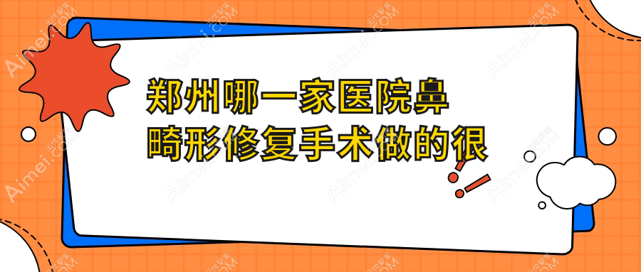 郑州哪一家医院鼻畸形修复手术做的很不错？当前郑州鼻畸形修复排行TOP10医院更新