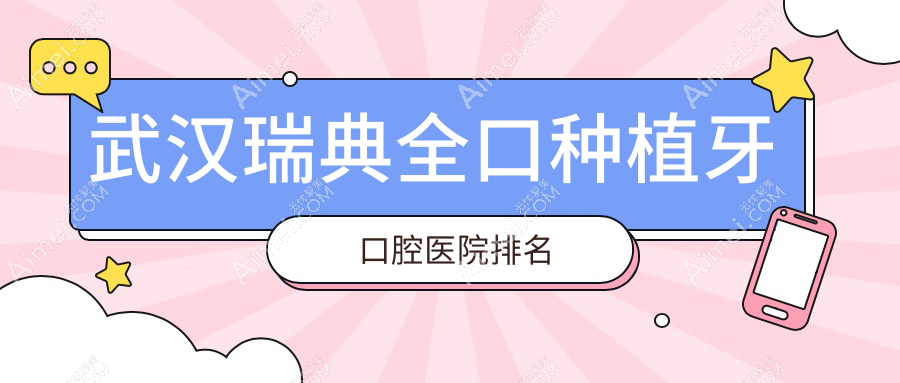武汉瑞典全口种植牙医院有哪些(2025武汉瑞典全口种植牙医院top5总结整理)