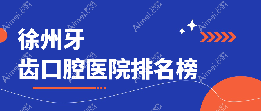 2025徐州牙齿医院排名榜(排名榜)丨牙倍健、宁列、赵金等入围