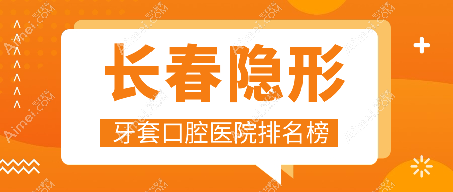 长春隐形牙套十大医生排行,长春隐形牙套好医生是长春