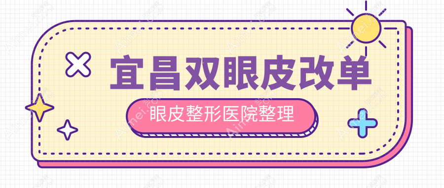 宜昌双眼皮改单眼皮整形医院整理前五评价,汇总本地这五家被广大网友爱戴