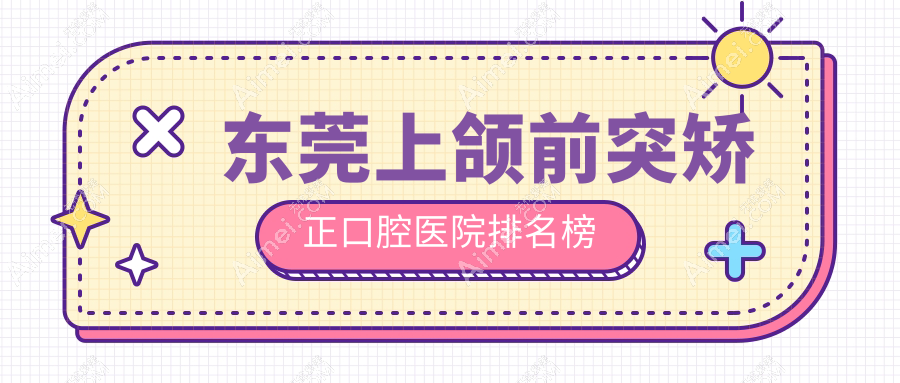 东莞茶山镇上颌前突矫正医院排行榜十大(私立牙科医院前十名地址收费)