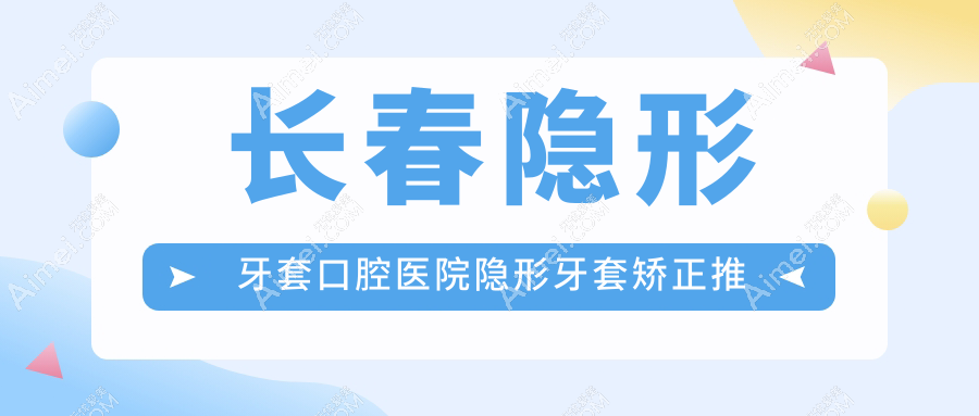 长春隐形牙套口腔医院隐形牙套矫正推荐