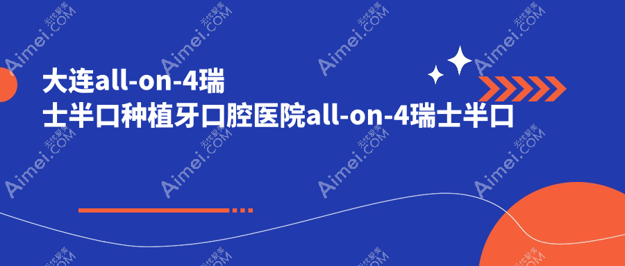 大连all-on-4瑞士半口种植牙口腔医院all-on-4瑞士半口种植牙收费表