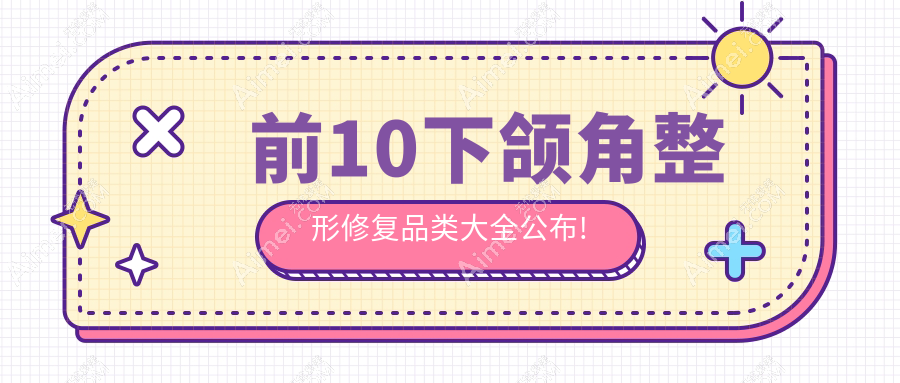 下颌角整形修复前10排行榜公开