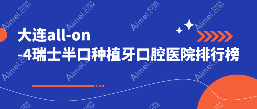 大连all-on-4瑞士半口种植牙医院有哪些(2025大连all-on-4瑞士半口种植牙医院前五总结整理)