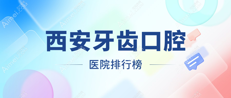 2025西安牙齿医院排名榜单(排行榜)丨种永锋、品诺、含光佳医等上榜
