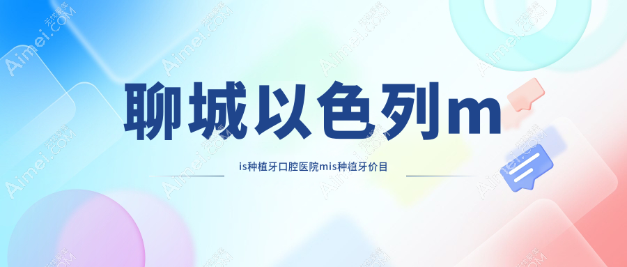 聊城以色列mis种植牙口腔医院mis种植牙价目单