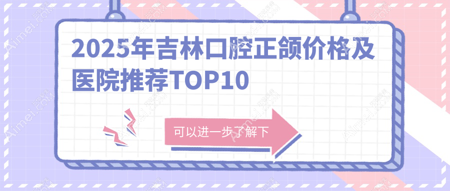 2025年吉林口腔正颌价格及医院推荐TOP10