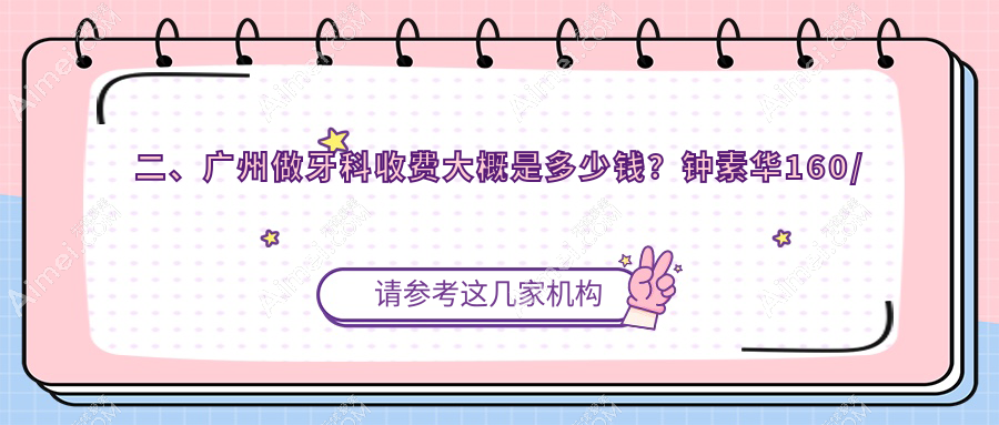 二、广州做牙科收费大概是多少钱?钟素华160/美程200/欧顿220