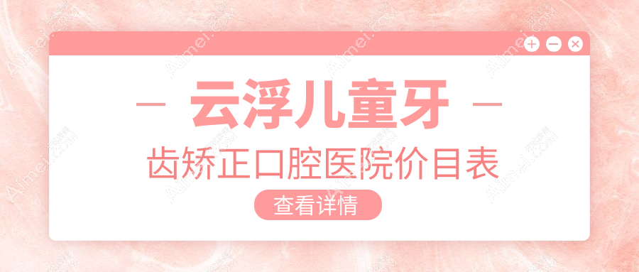 云浮儿童牙齿矫正口腔医院价目表