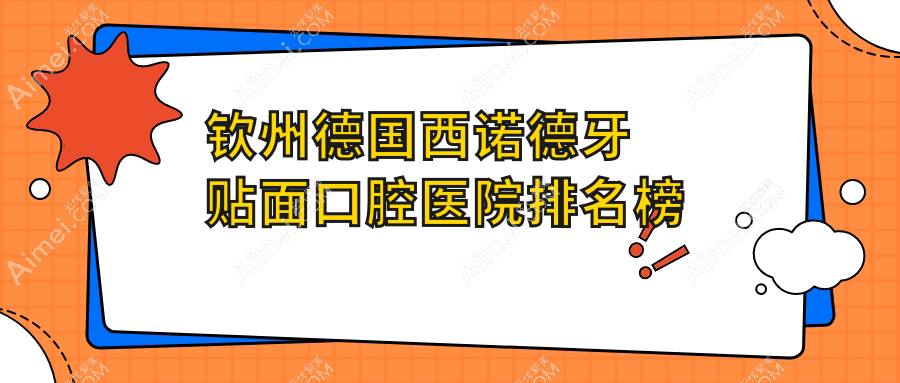 钦州德国西诺德牙贴面医院有哪些(2025钦州德国西诺德牙贴面医院前五整理归纳)