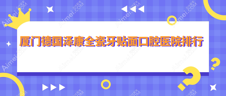 厦门德国泽康全瓷牙贴面价格哪家医院划算?柏图斯德国泽康全瓷牙贴面正规德国泽康全瓷牙贴面服务推荐...