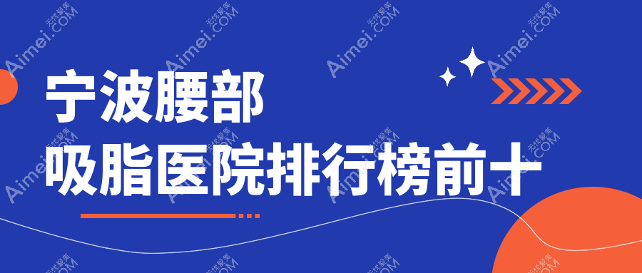 宁波腰部吸脂医院排行榜前十有哪些宁波很好腰部吸脂整形医院