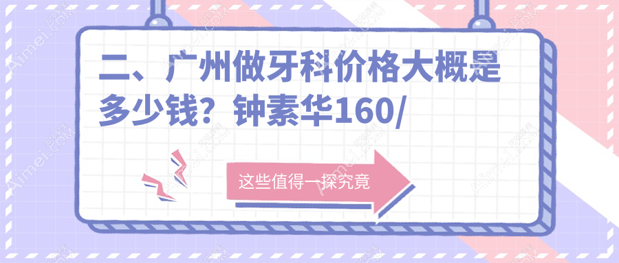 二、广州做牙科价格大概是多少钱?钟素华160/美程200/欧顿220