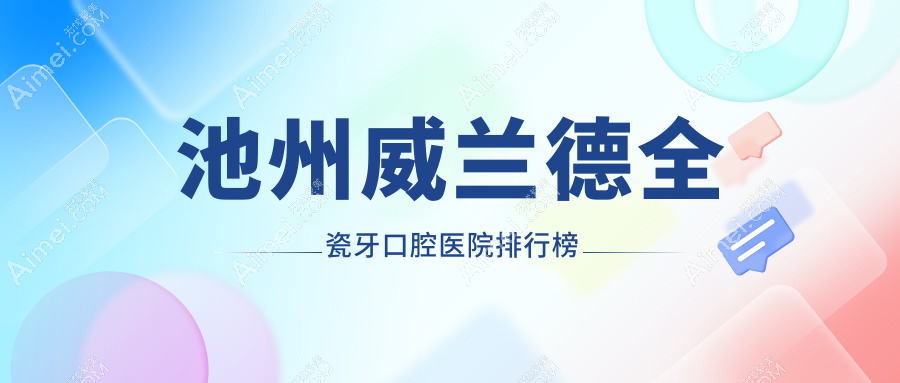 池州哪个医院威兰德全瓷牙好又便宜?专家技术靠谱&评价