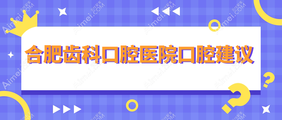 合肥齿科口腔医院口腔建议