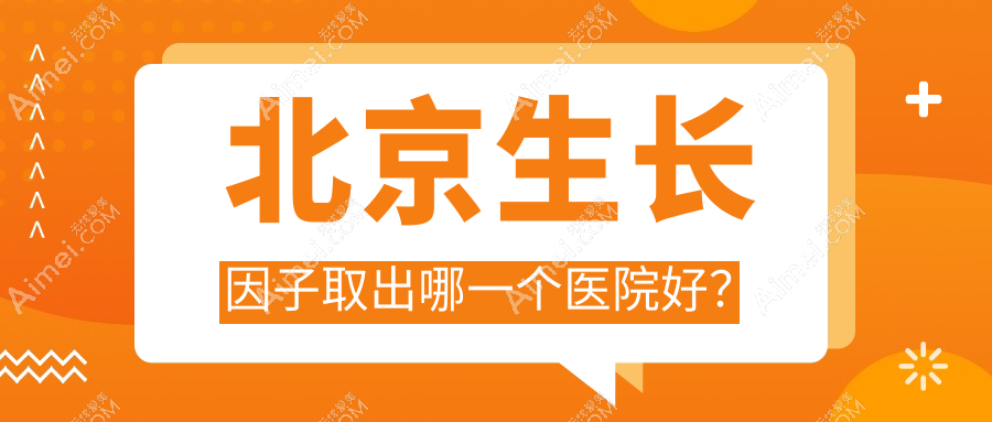 北京生长因子取出哪一个医院好？整好、空美圣医、客来美舍等这10家技术强