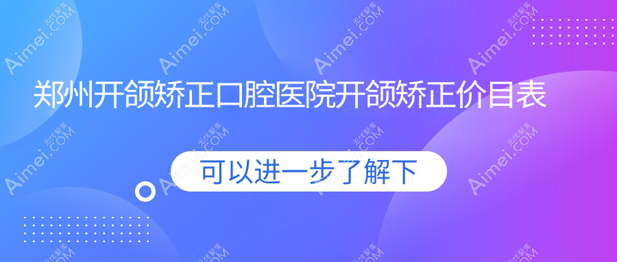 郑州开颌矫正口腔医院开颌矫正价目表