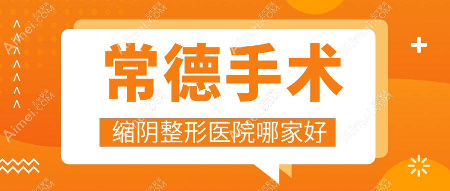 常德手术缩阴整形医院哪家好？常德阴蒂暴露建议美尚/伊丽莎白