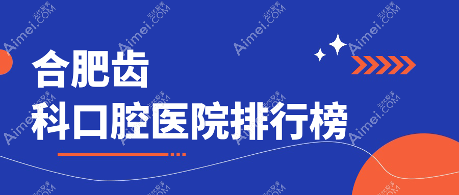 合肥哪个医院齿科便宜又好-排名top10性价比高的牙科排行