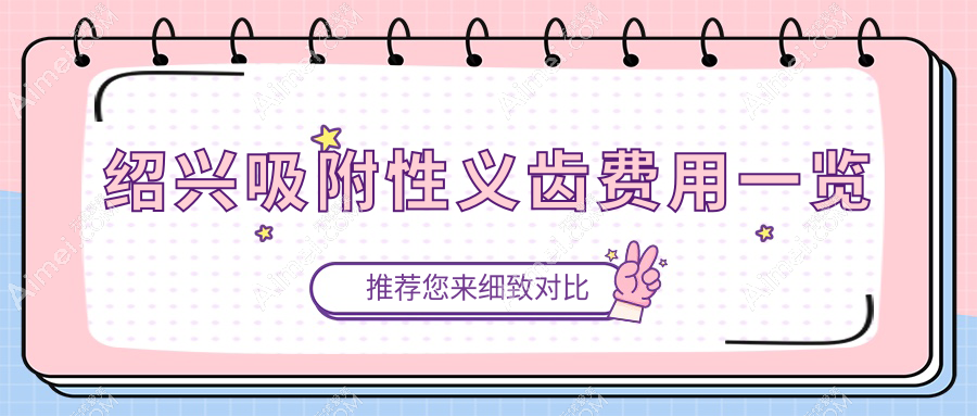 紹興吸附性義齒多少錢？吸附性假牙5k+|根管治療0.3k+，另附10家受歡迎牙科價(jià)格表！