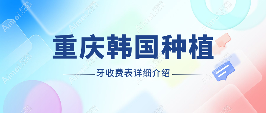 重庆韩国种植牙/韩国登斯特种植牙价格明细总览表(2025重庆韩国种植牙韩国种植牙均价为：3350元)