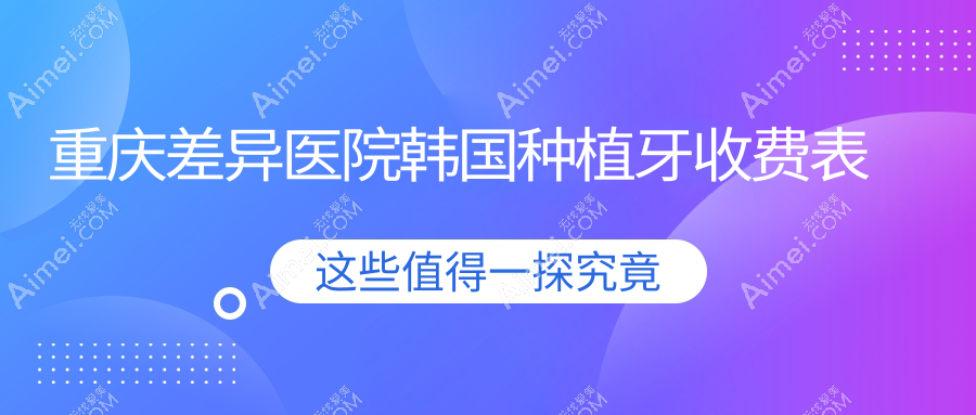 重庆差异医院韩国种植牙收费表