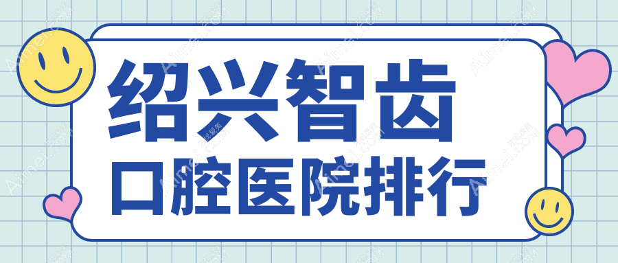 绍兴附近智齿有这10家~牙科地址都汇总出来了快收藏~