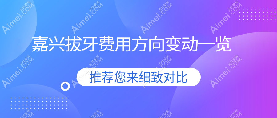 嘉兴拔牙费用方向变动一览