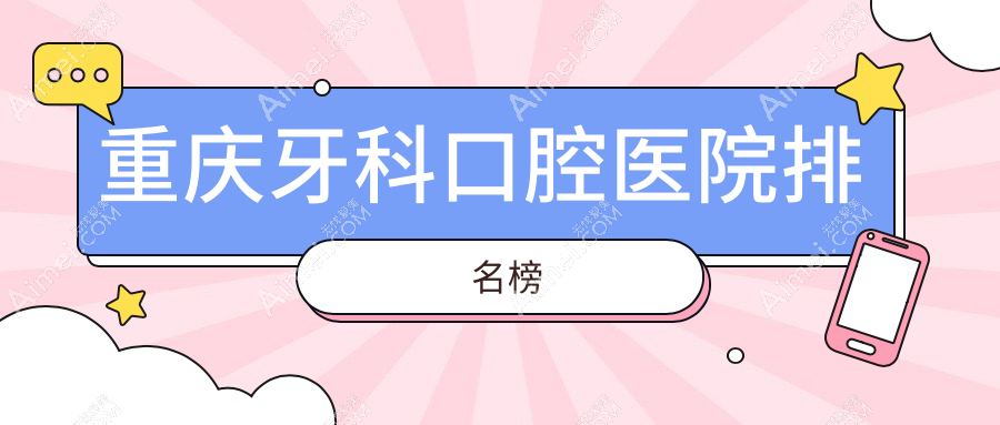 重庆牙科医院有哪些(2025重庆牙科医院前5总结整理)