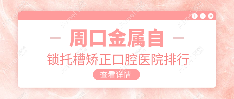 周口金属自锁托槽矫正医院排行榜,植得金属自锁托槽矫正第一费用超接地气