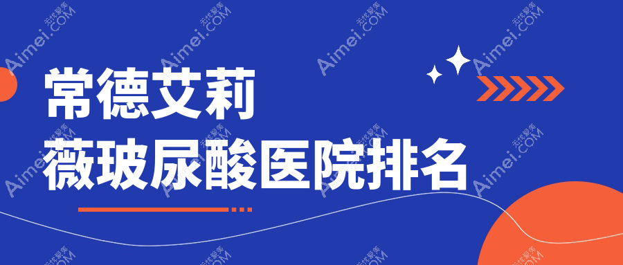 常德艾莉薇玻尿酸正规的医院:美莱|曹家|星宸排名前10