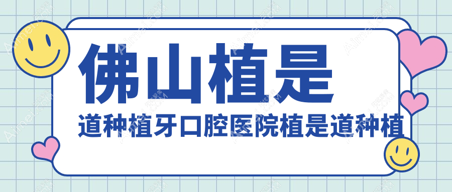 佛山植是道种植牙口腔医院植是道种植牙收费表