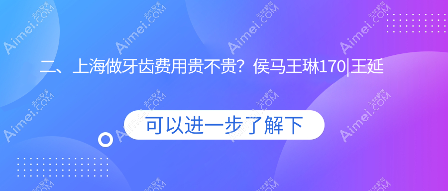 二、上海做牙齿费用贵不贵？侯马王琳170|王延萍210|景彩220