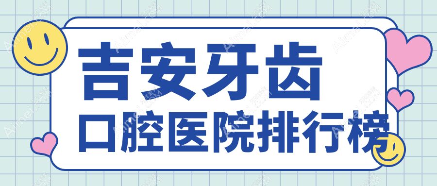 吉安哪个医院牙齿好?泰和县/永新县/井冈山市这10家专业又有性价比可推荐