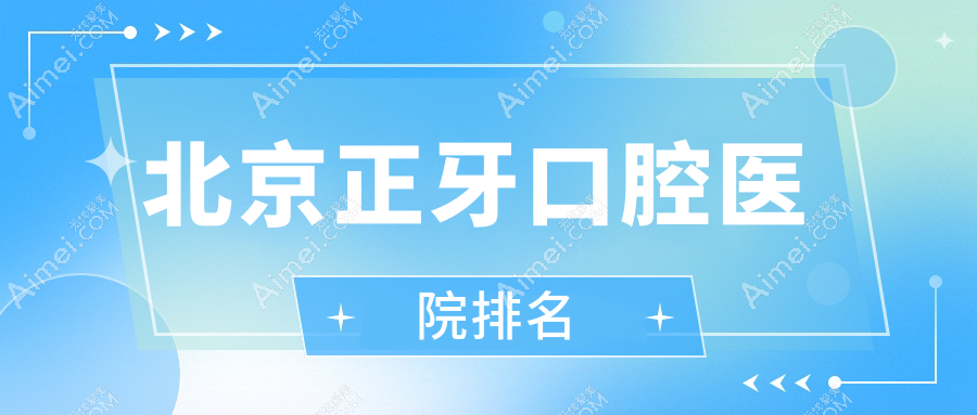 2025北京正牙医院排名榜前10|哪家不错?维嘉正牙、笑研正牙